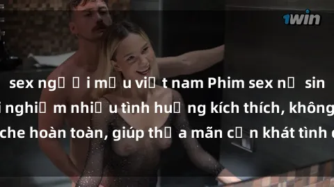 sex người mẫu việt nam Phim sex nữ sinh mới nhất: Trải nghiệm nhiều tình huống kích thích, không che hoàn toàn, giúp thỏa mãn cơn khát tình dục của các bạn trẻ