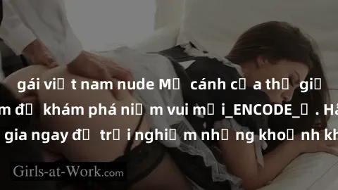 gái việt nam nude Mở cánh cửa thế giới sex MILF Việt Nam để khám phá niềm vui mới_ENCODE_. Hãy tham gia ngay để trải nghiệm những khoảnh khắc đầy kích thích và đam mê.