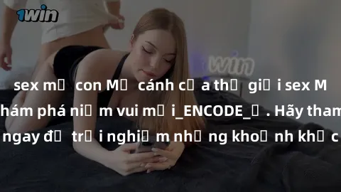 sex mẹ con Mở cánh cửa thế giới sex MILF Việt Nam để khám phá niềm vui mới_ENCODE_. Hãy tham gia ngay để trải nghiệm những khoảnh khắc đầy kích thích và đam mê.