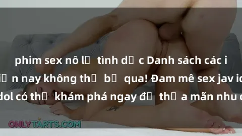 phim sex nô lệ tình dục Danh sách các idol JAV hot nhất hiện nay không thể bỏ qua! Đam mê sex jav idol có thể khám phá ngay để thỏa mãn nhu cầu giải trí của mình!
